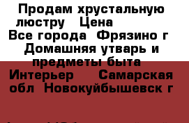 Продам хрустальную люстру › Цена ­ 13 000 - Все города, Фрязино г. Домашняя утварь и предметы быта » Интерьер   . Самарская обл.,Новокуйбышевск г.